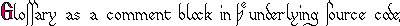 Glossary as a comment block in the underlying source code.
